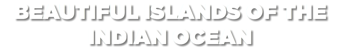 BEAUTIFUL ISLANDS OF THE INDIAN OCEAN