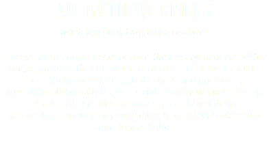 ALL INCLUSIVE DRINKS when you book Fantastica or above Savour the freedom to satisfy your thirst at any moment with a dedicated selection of house wines by the glass, draught beer (Heineken*), selected spirits and cocktails,  non-alcoholic cocktails, soft drinks and fruit juices by the glass, bottled mineral water, classic hot drink  (espresso, cappuccino, caffe latte, hot tea) and coffee and chocolate delights.